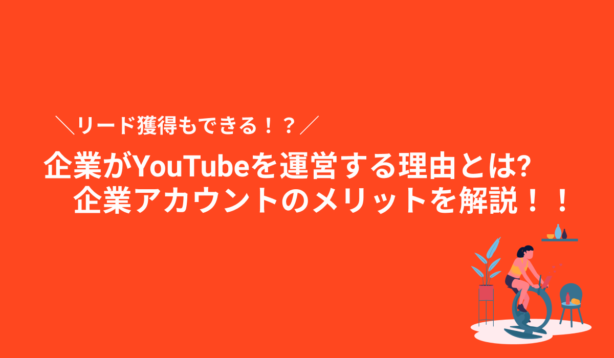 企業や法人がYouTubeを運営する理由は?企業(法人)アカウントのメリットを解説！！