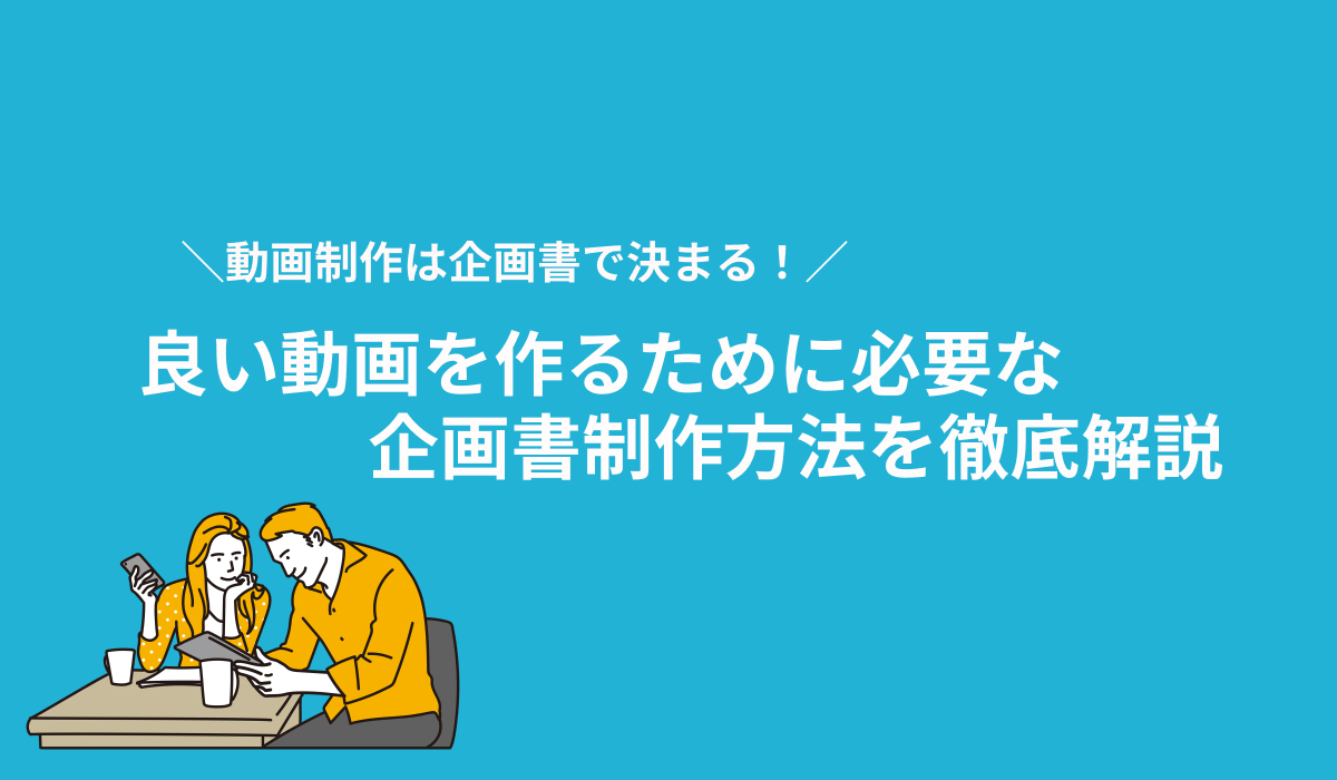 動画制作は企画書で決まる！企画書が必要な理由や書き方を徹底解説