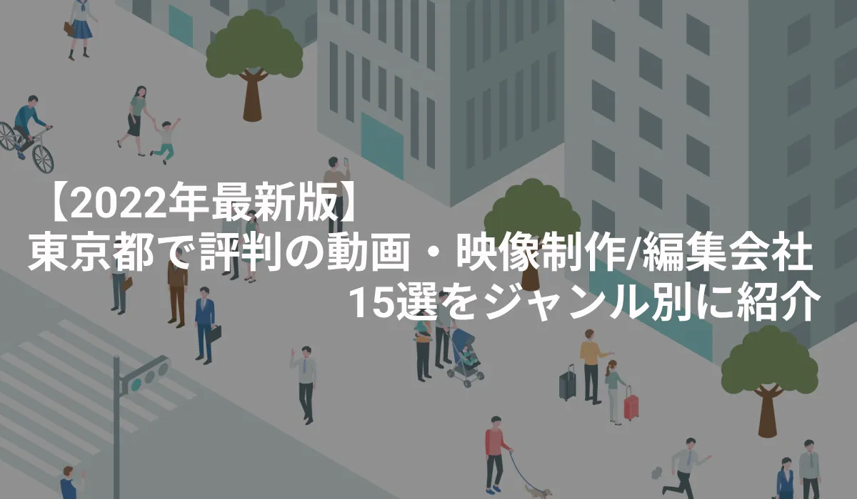 【最新版】東京都で評判の動画・映像制作 / 編集会社15選をジャンル別に紹介