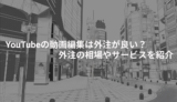 YouTubeの動画編集は外注が良い？ 外注の相場やサービスを紹介