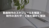 動画制作のスケジュールを解説制作の流れや工程を細かく解説