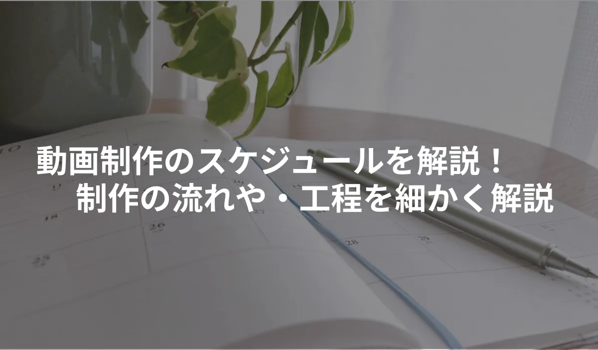 動画制作のスケジュールを解説！制作の流れや・工程を細かく解説