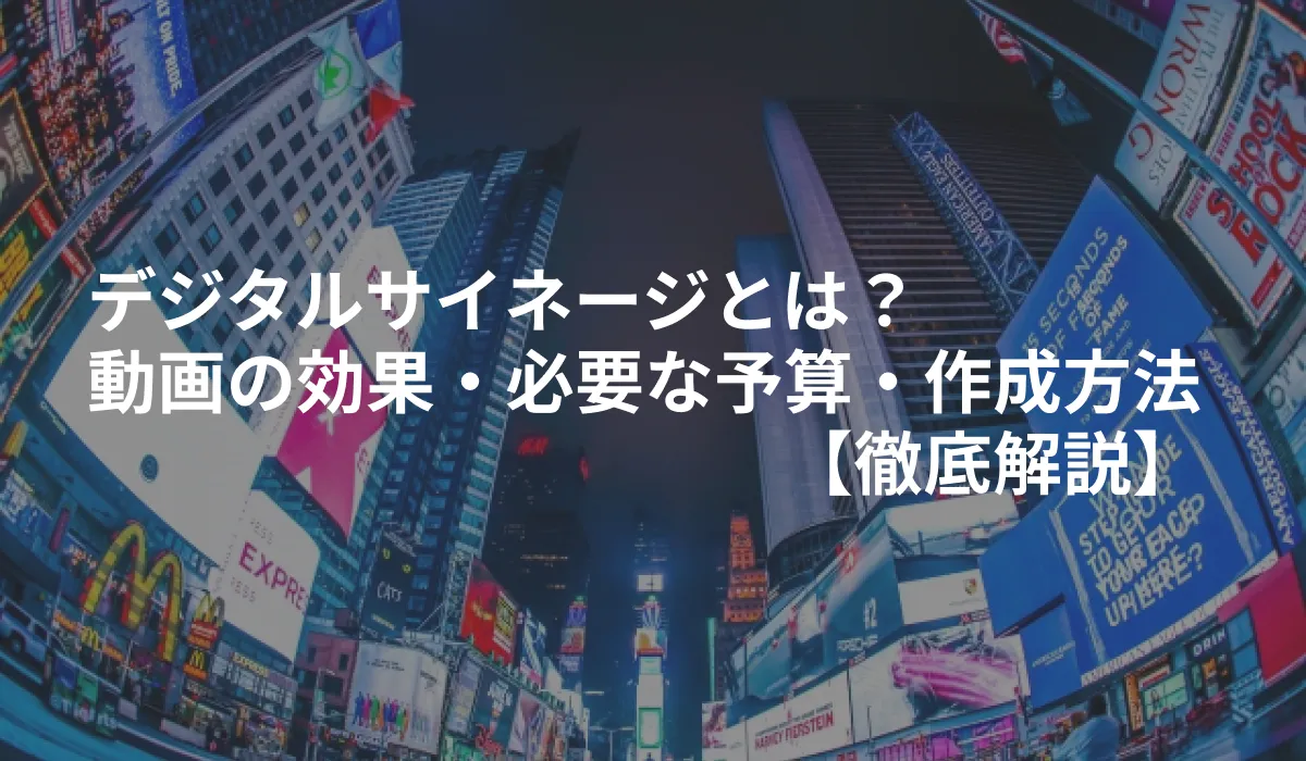 デジタルサイネージとは？動画の効果・必要な予算・作成方法を解説！